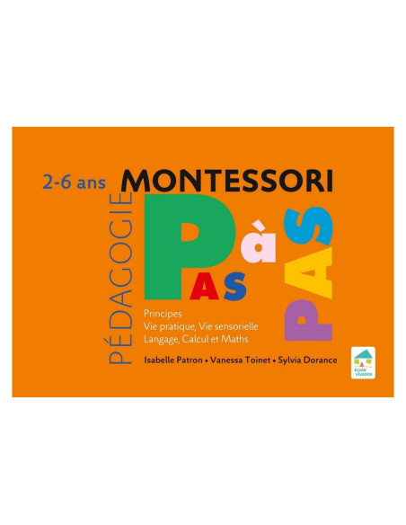 Montessori Pas à Pas - Principes, Vie pratique, Vie Sensorielle, Langage, Calcul et maths 2-6 ans